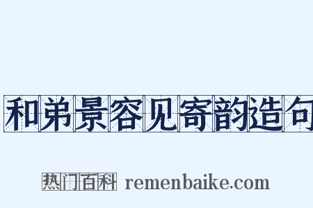 和弟景容见寄韵造句是什么意思的图片